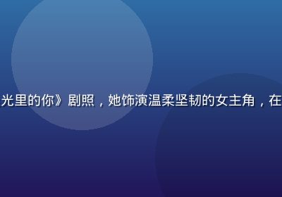 佐佐木明希主演日剧《晨光里的你》剧照，她饰演温柔坚韧的女主角，在晨曦光线下表情细腻动人